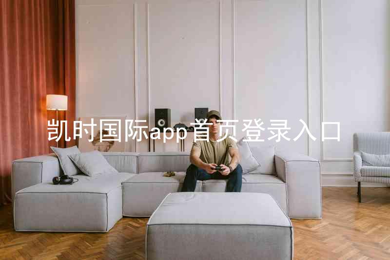 凯时国际app首页登录入口