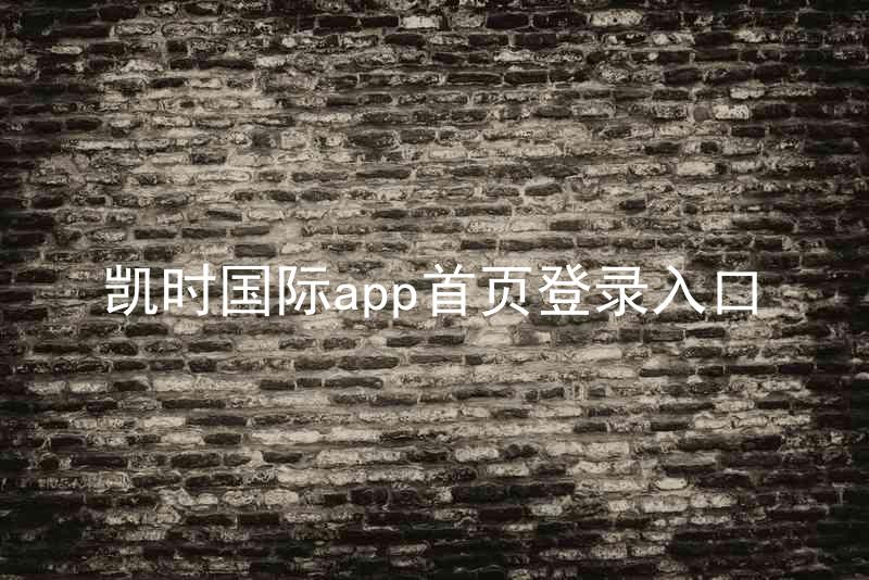 凯时国际app首页登录入口