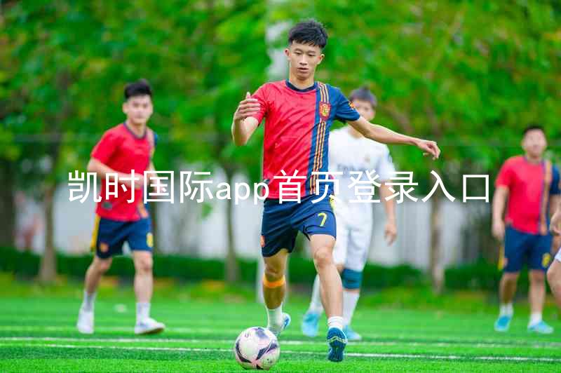 凯时国际app首页登录入口
